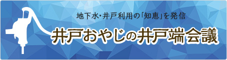 地下水･井戸利用の｢知恵｣を発信｜井戸おやじの井戸端会議